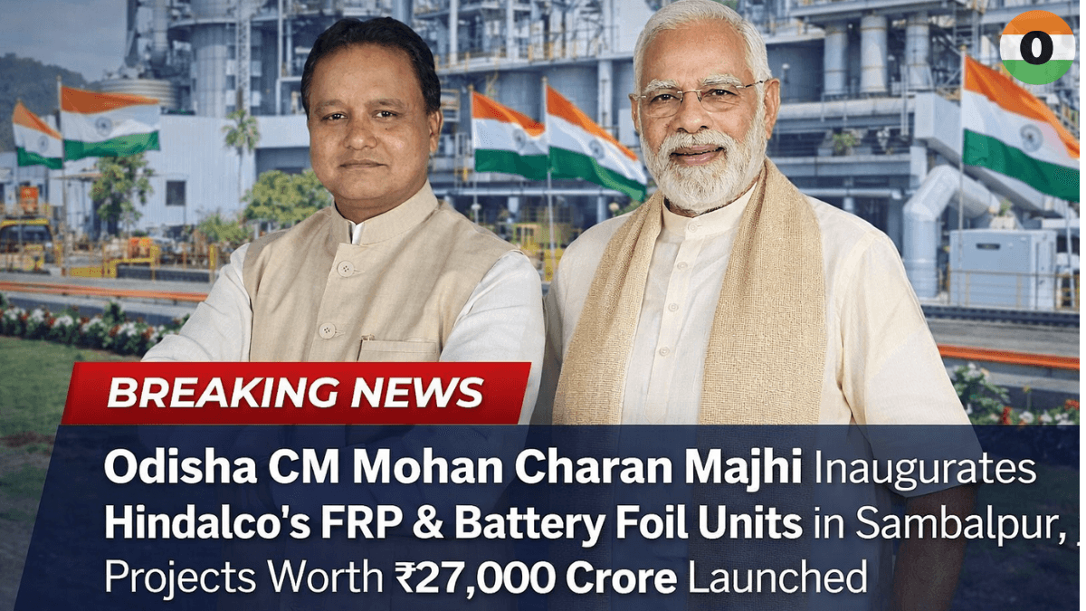 Odisha CM  Mohan Charan Majhi Inaugurates Hindalco’s FRP & Battery Foil Units in Sambalpur, Projects Worth ₹27,000 Crore Launched